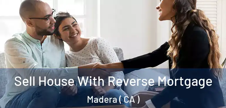  Sell House With Reverse Mortgage Madera ( CA )