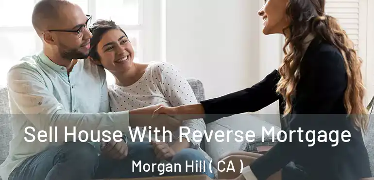  Sell House With Reverse Mortgage Morgan Hill ( CA )