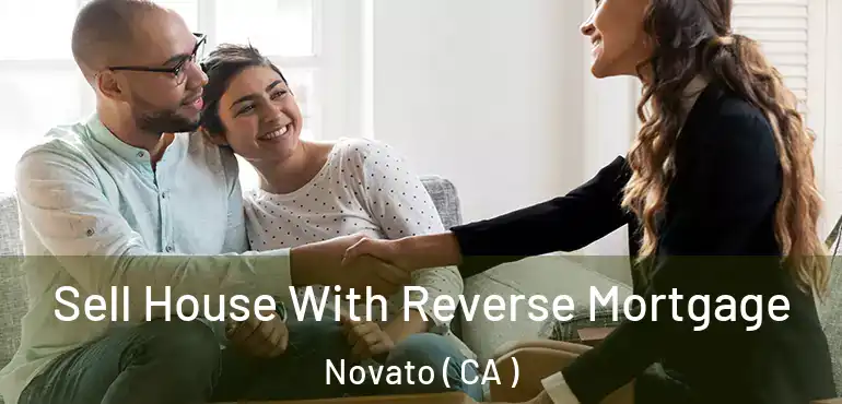 Sell House With Reverse Mortgage Novato ( CA )
