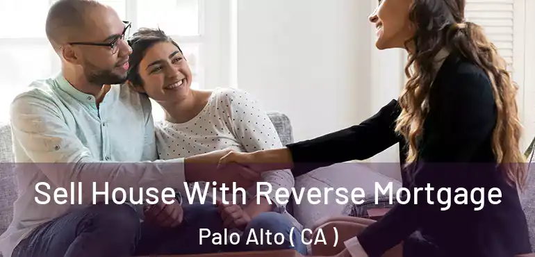 Sell House With Reverse Mortgage Palo Alto ( CA )