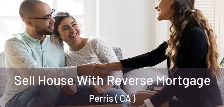  Sell House With Reverse Mortgage Perris ( CA )