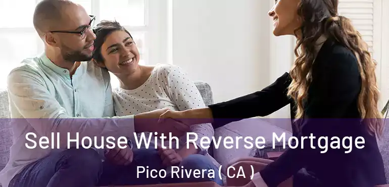  Sell House With Reverse Mortgage Pico Rivera ( CA )