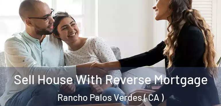Sell House With Reverse Mortgage Rancho Palos Verdes ( CA )