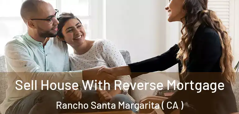 Sell House With Reverse Mortgage Rancho Santa Margarita ( CA )