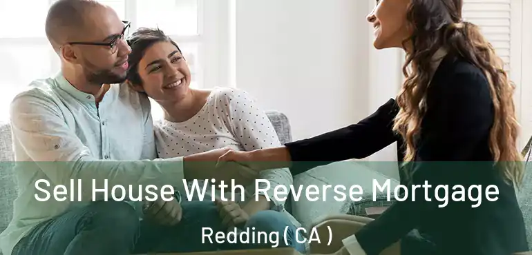  Sell House With Reverse Mortgage Redding ( CA )