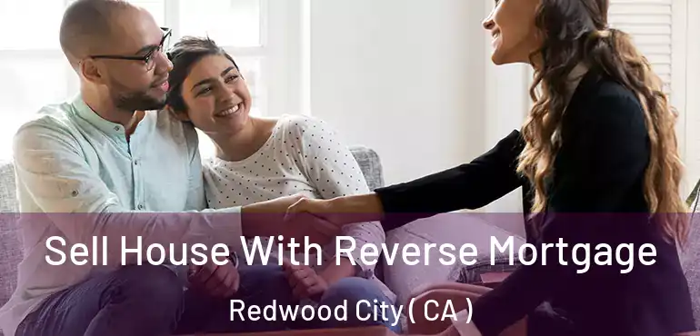  Sell House With Reverse Mortgage Redwood City ( CA )