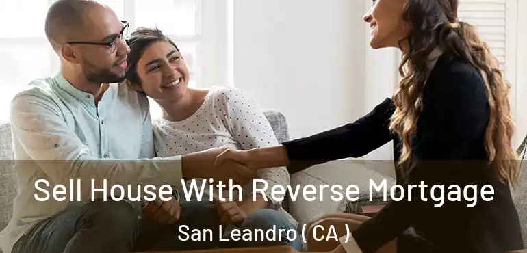 Sell House With Reverse Mortgage San Leandro ( CA )