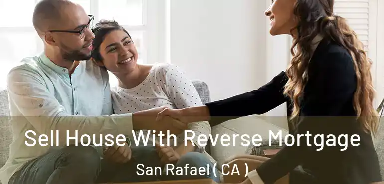  Sell House With Reverse Mortgage San Rafael ( CA )