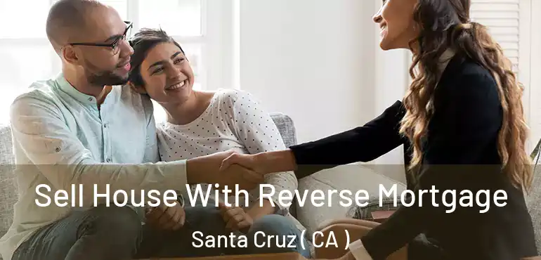  Sell House With Reverse Mortgage Santa Cruz ( CA )