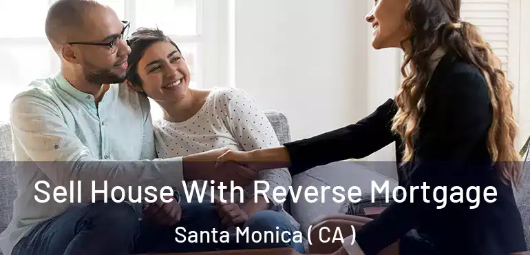 Sell House With Reverse Mortgage Santa Monica ( CA )