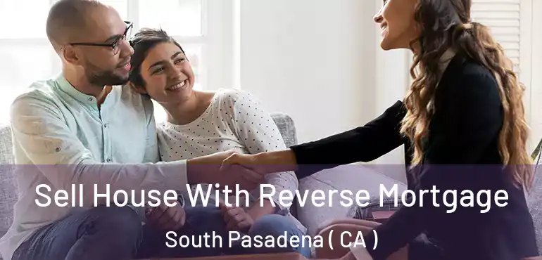  Sell House With Reverse Mortgage South Pasadena ( CA )