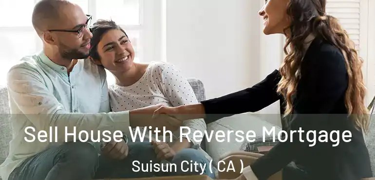  Sell House With Reverse Mortgage Suisun City ( CA )