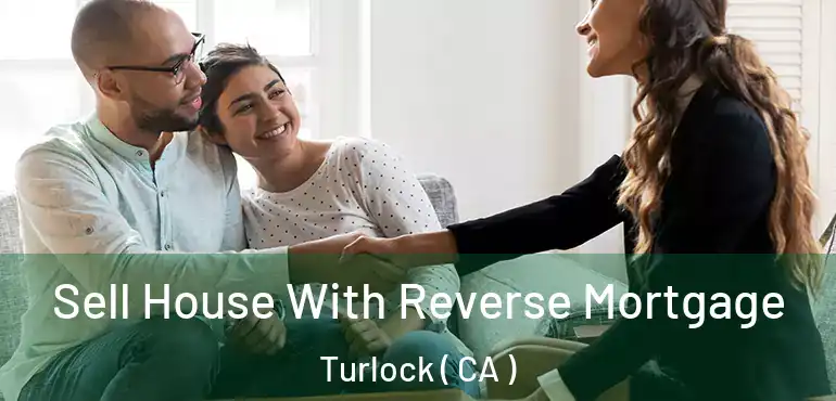 Sell House With Reverse Mortgage Turlock ( CA )