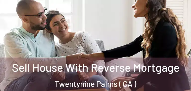 Sell House With Reverse Mortgage Twentynine Palms ( CA )