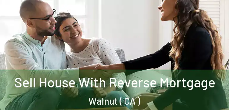  Sell House With Reverse Mortgage Walnut ( CA )