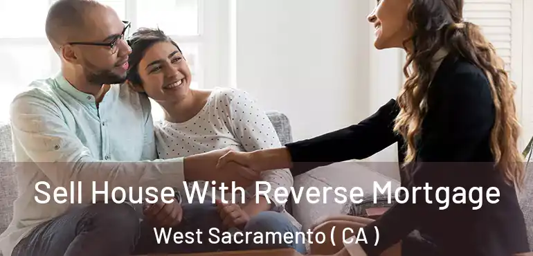  Sell House With Reverse Mortgage West Sacramento ( CA )
