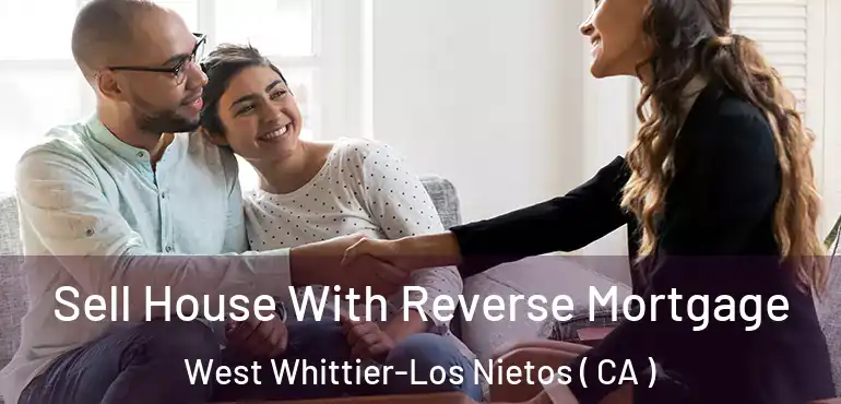 Sell House With Reverse Mortgage West Whittier-Los Nietos ( CA )