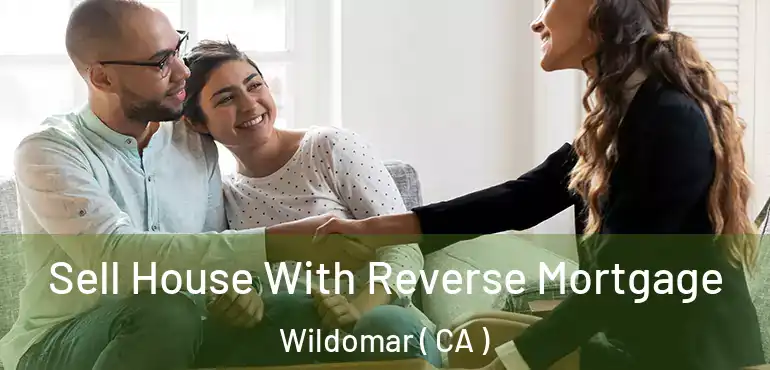 Sell House With Reverse Mortgage Wildomar ( CA )