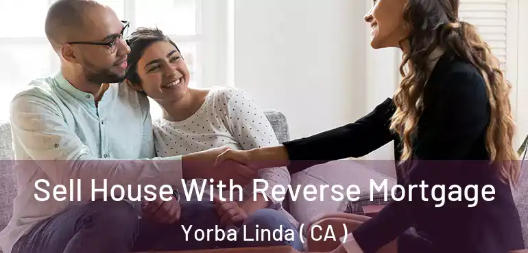  Sell House With Reverse Mortgage Yorba Linda ( CA )