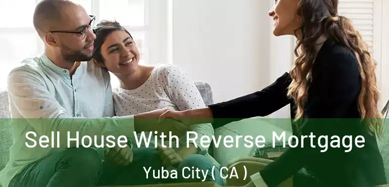  Sell House With Reverse Mortgage Yuba City ( CA )