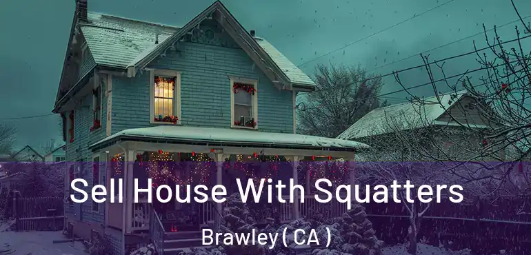 Sell House With Squatters Brawley ( CA )