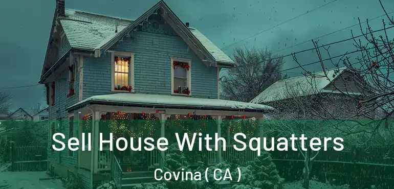  Sell House With Squatters Covina ( CA )