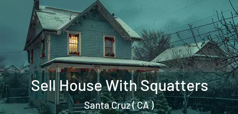  Sell House With Squatters Santa Cruz ( CA )