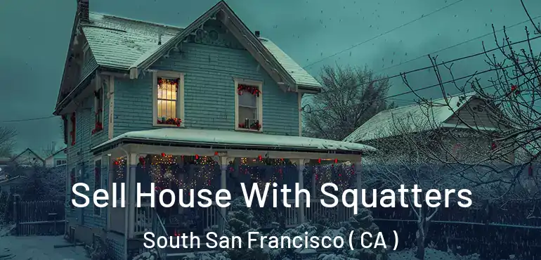  Sell House With Squatters South San Francisco ( CA )