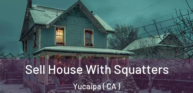  Sell House With Squatters Yucaipa ( CA )