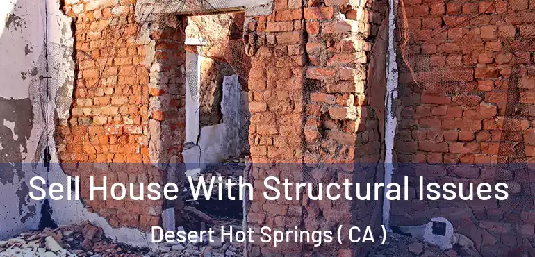 Sell House With Structural Issues Desert Hot Springs ( CA )