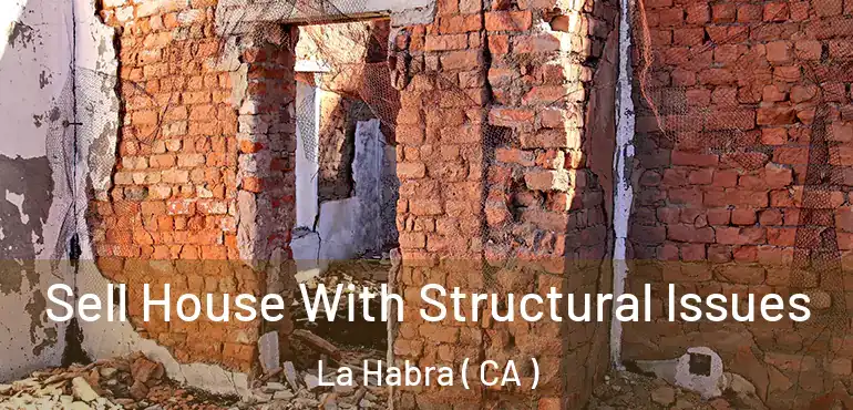  Sell House With Structural Issues La Habra ( CA )