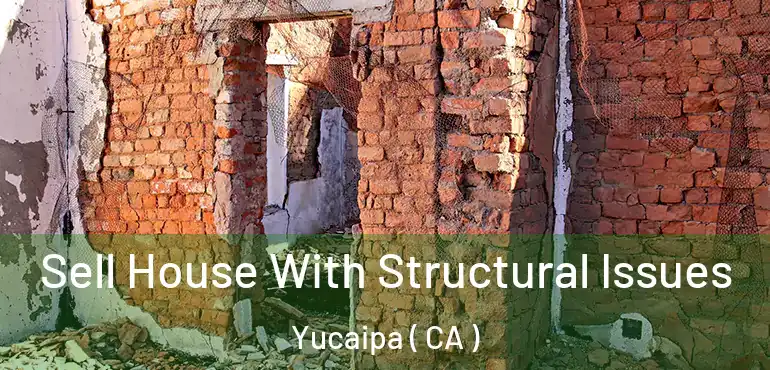  Sell House With Structural Issues Yucaipa ( CA )