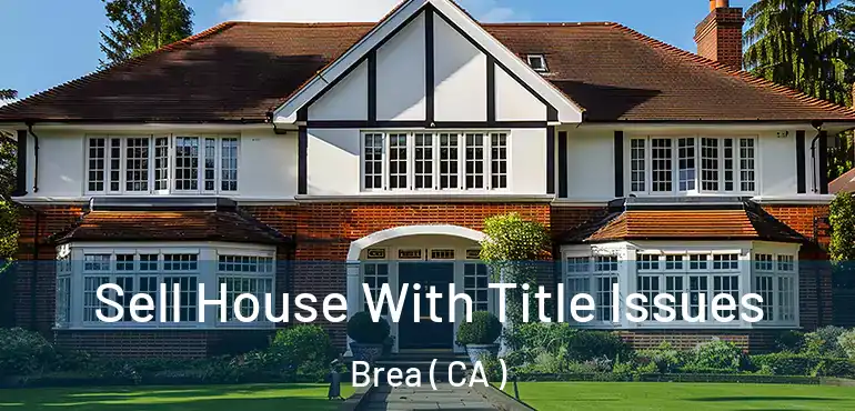  Sell House With Title Issues Brea ( CA )