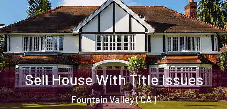  Sell House With Title Issues Fountain Valley ( CA )