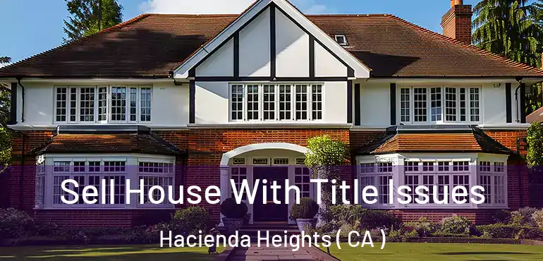  Sell House With Title Issues Hacienda Heights ( CA )