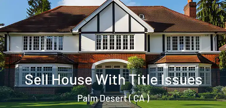  Sell House With Title Issues Palm Desert ( CA )