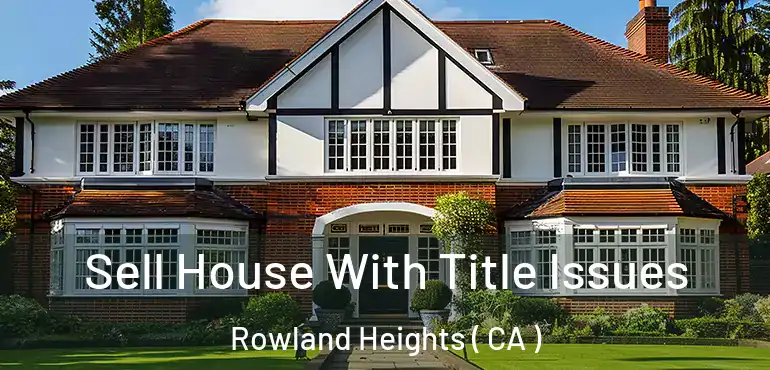 Sell House With Title Issues Rowland Heights ( CA )