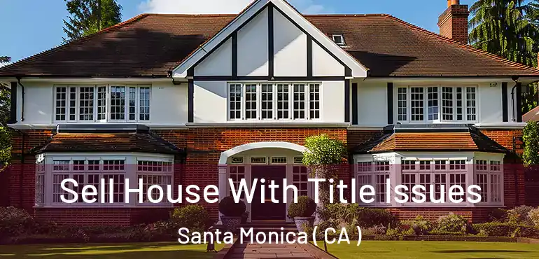 Sell House With Title Issues Santa Monica ( CA )