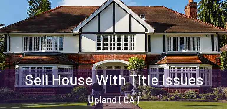 Sell House With Title Issues Upland ( CA )