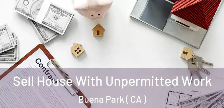  Sell House With Unpermitted Work Buena Park ( CA )