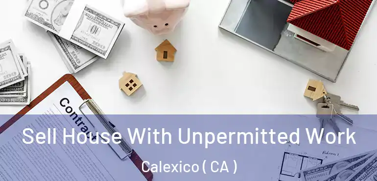  Sell House With Unpermitted Work Calexico ( CA )