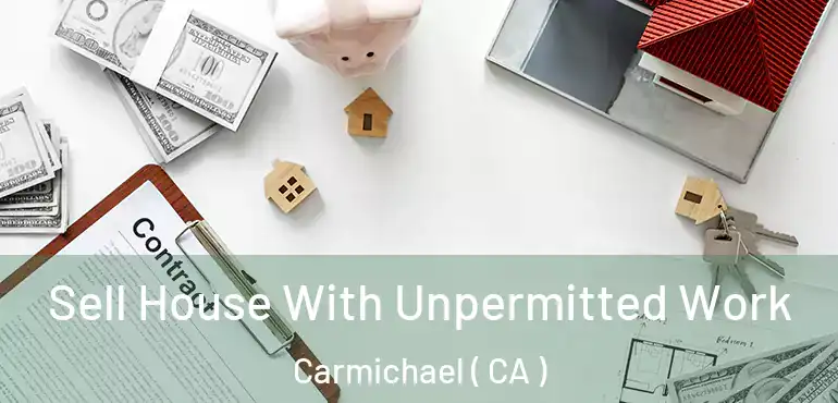  Sell House With Unpermitted Work Carmichael ( CA )
