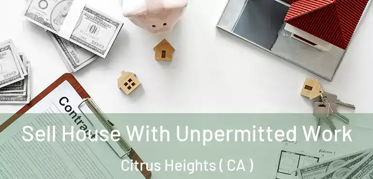  Sell House With Unpermitted Work Citrus Heights ( CA )