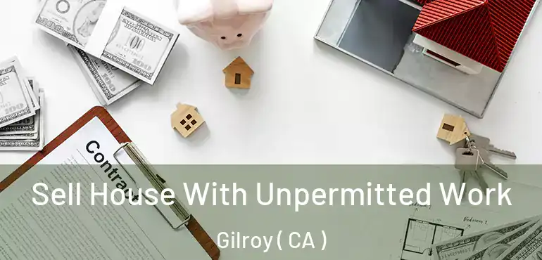  Sell House With Unpermitted Work Gilroy ( CA )