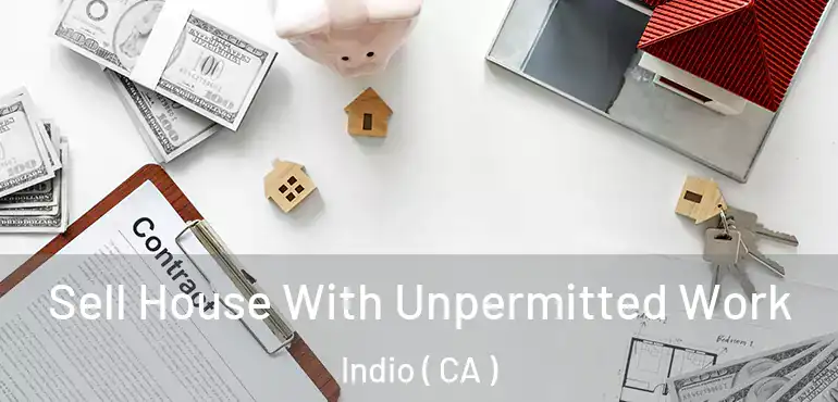  Sell House With Unpermitted Work Indio ( CA )