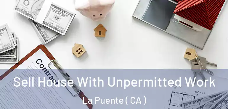  Sell House With Unpermitted Work La Puente ( CA )