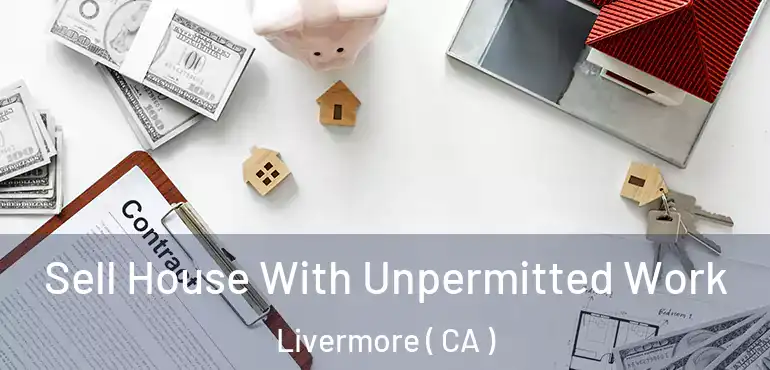  Sell House With Unpermitted Work Livermore ( CA )