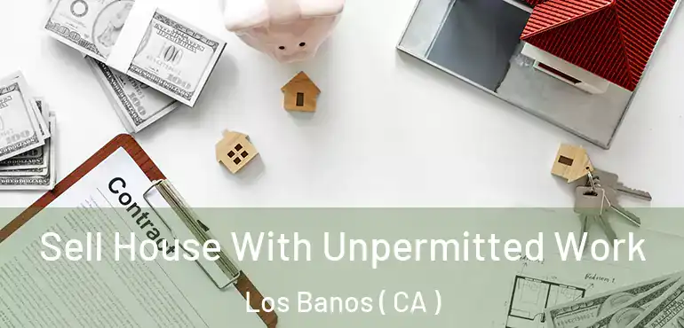  Sell House With Unpermitted Work Los Banos ( CA )
