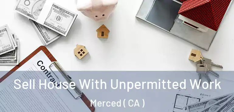  Sell House With Unpermitted Work Merced ( CA )