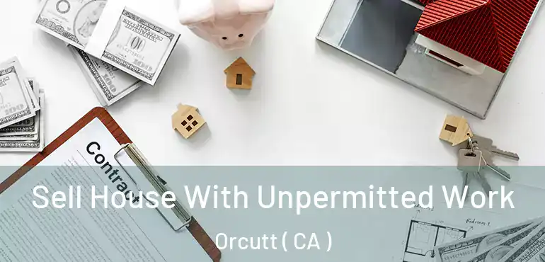  Sell House With Unpermitted Work Orcutt ( CA )